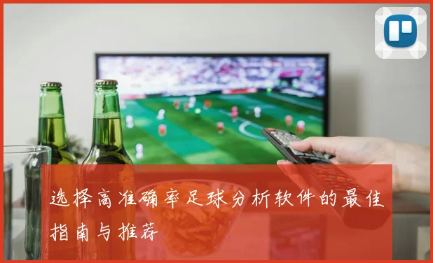 选择高准确率足球分析软件的最佳指南与推荐
