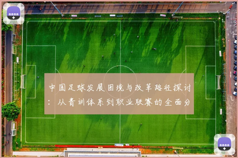 中国足球发展困境与改革路径探讨：从青训体系到职业联赛的全面分析