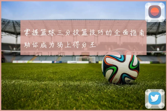 掌握篮球三分投篮技巧的全面指南助你成为场上得分王
