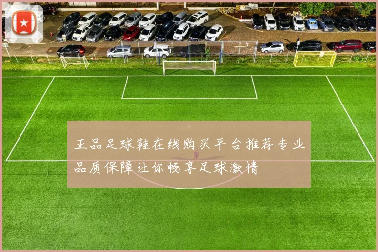 正品足球鞋在线购买平台推荐专业品质保障让你畅享足球激情