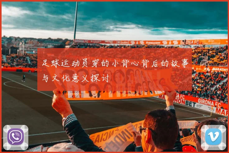 足球运动员穿的小背心背后的故事与文化意义探讨