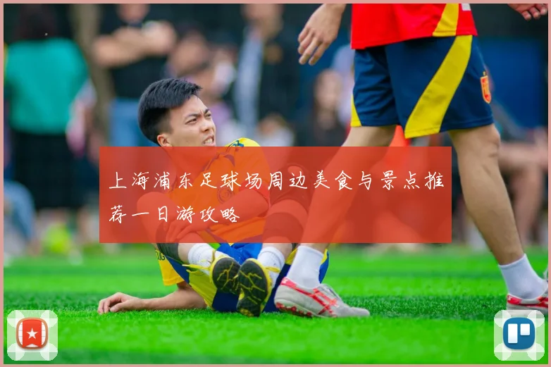 上海浦东足球场周边美食与景点推荐一日游攻略