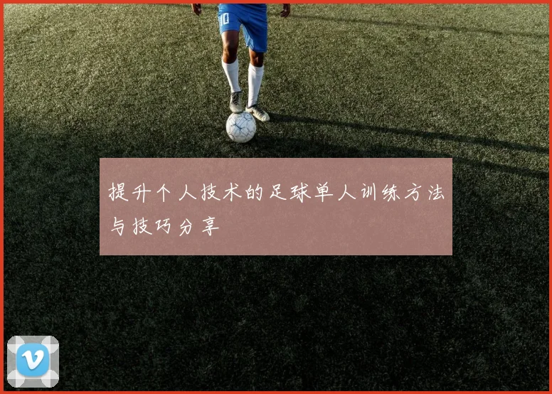 提升个人技术的足球单人训练方法与技巧分享
