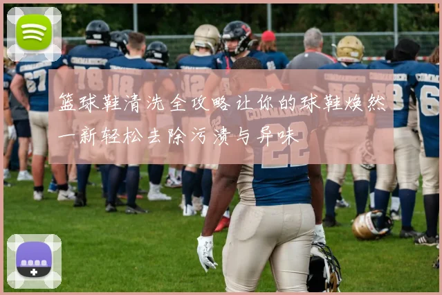 篮球鞋清洗全攻略让你的球鞋焕然一新轻松去除污渍与异味