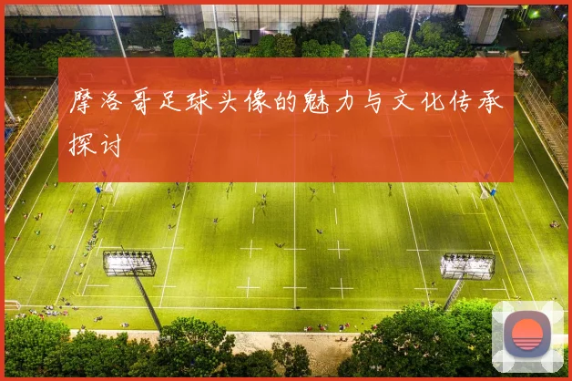 摩洛哥足球头像的魅力与文化传承探讨