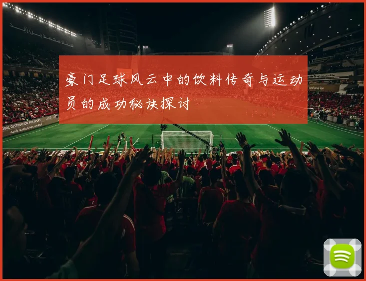 豪门足球风云中的饮料传奇与运动员的成功秘诀探讨