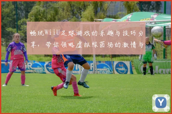 畅玩WiiU足球游戏的乐趣与技巧分享，带你领略虚拟绿茵场的激情与挑战