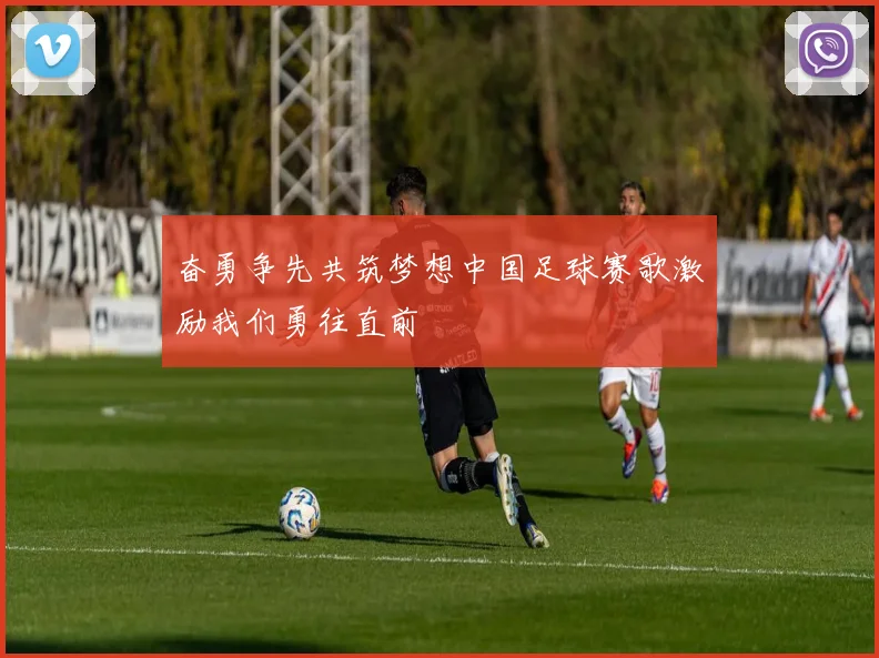 奋勇争先共筑梦想中国足球赛歌激励我们勇往直前
